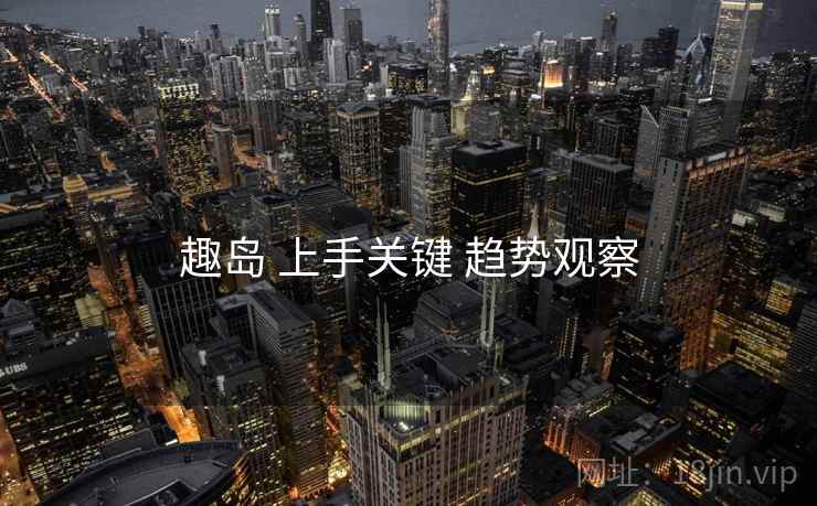 趣岛 上手关键 趋势观察  第1张
