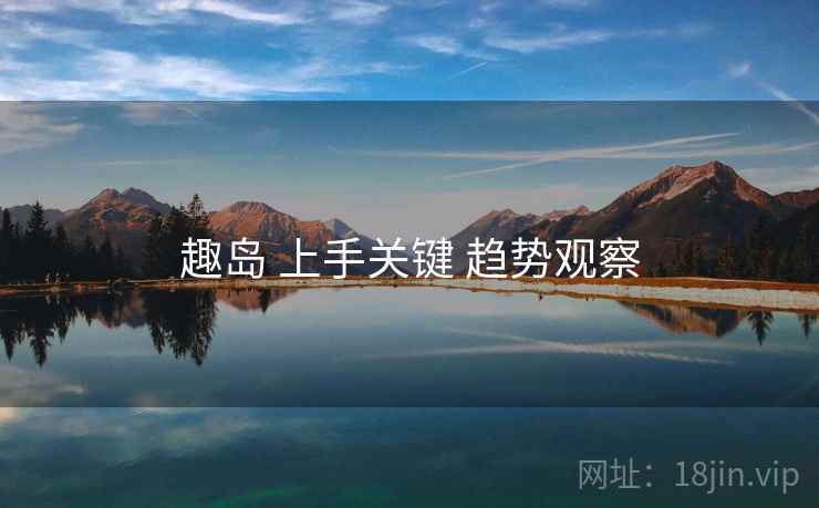 趣岛 上手关键 趋势观察  第2张