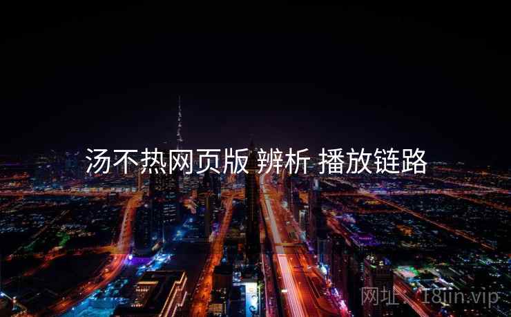 汤不热网页版 辨析 播放链路  第2张