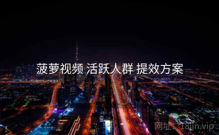 菠萝视频 活跃人群 提效方案  第1张