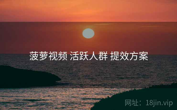 菠萝视频 活跃人群 提效方案  第2张