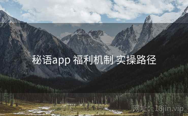 秘语app 福利机制 实操路径