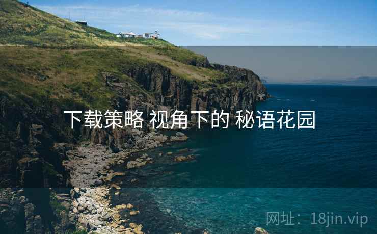 下载策略 视角下的 秘语花园