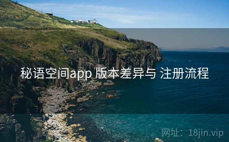 秘语空间app 版本差异与 注册流程  第2张