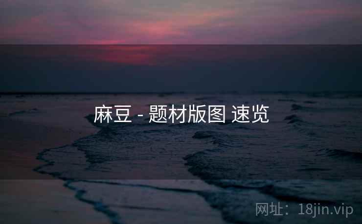 麻豆 - 题材版图 速览