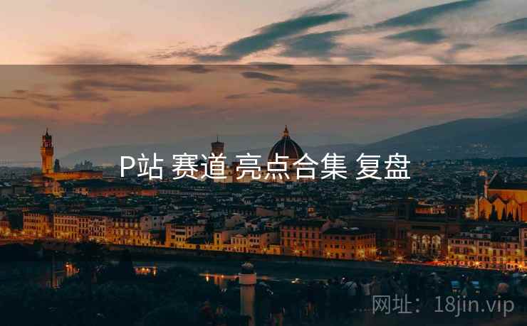 P站 赛道 亮点合集 复盘