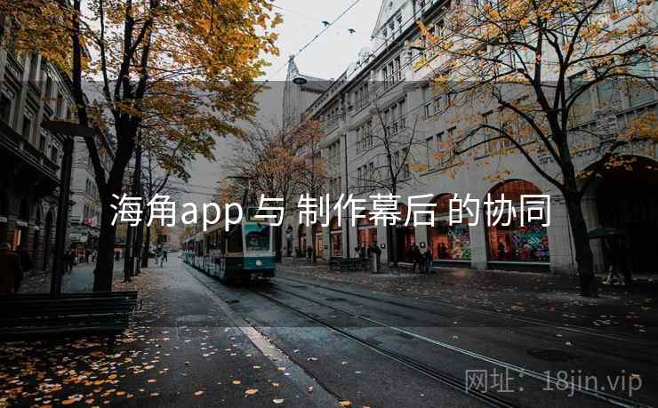 海角app 与 制作幕后 的协同  第1张