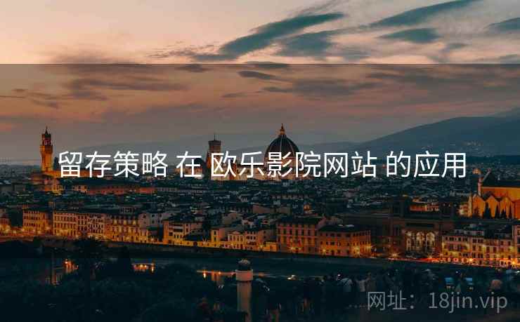 留存策略 在 欧乐影院网站 的应用