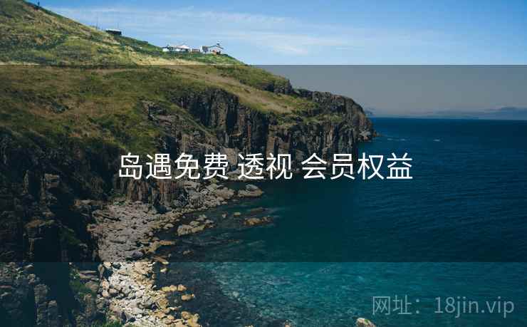 岛遇免费 透视 会员权益