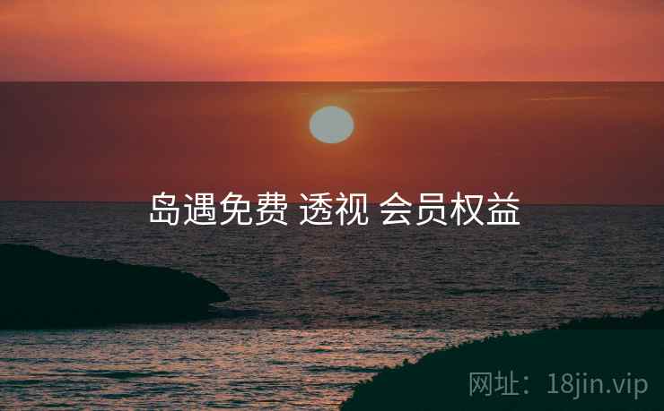 岛遇免费 透视 会员权益
