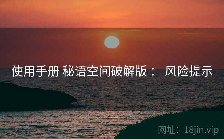 使用手册 秘语空间破解版 ： 风险提示