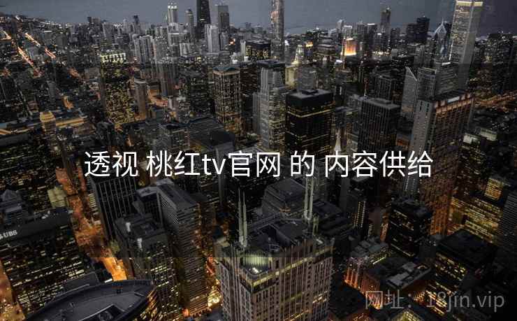 透视 桃红tv官网 的 内容供给