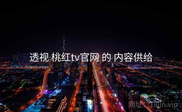 透视 桃红tv官网 的 内容供给