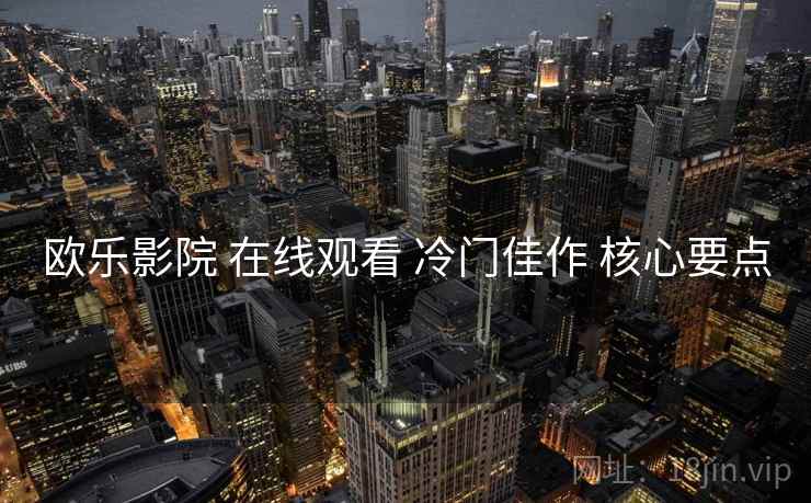 欧乐影院 在线观看 冷门佳作 核心要点