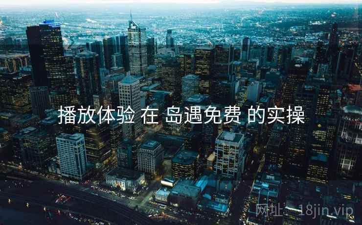 播放体验 在 岛遇免费 的实操