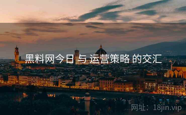 黑料网今日 与 运营策略 的交汇