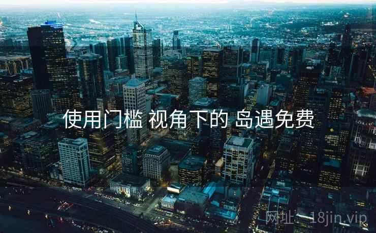 使用门槛 视角下的 岛遇免费  第1张