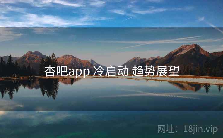 杏吧app 冷启动 趋势展望