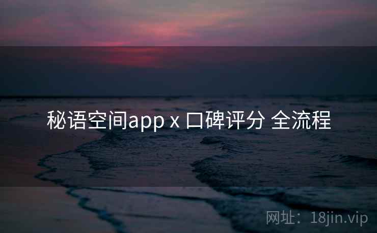 秘语空间app x 口碑评分 全流程