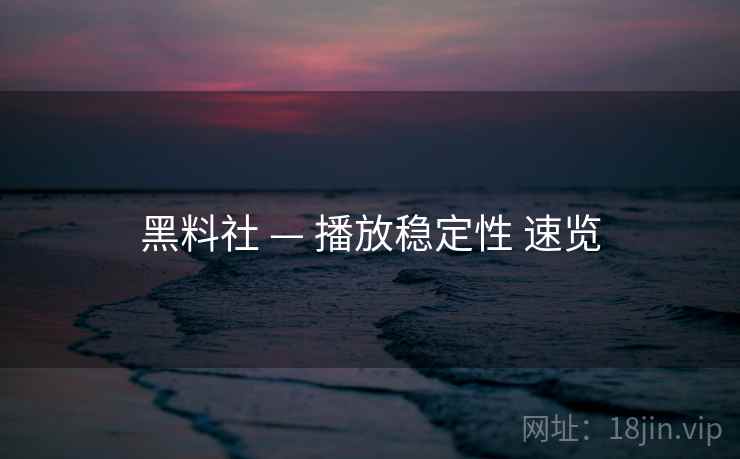 黑料社 — 播放稳定性 速览  第2张