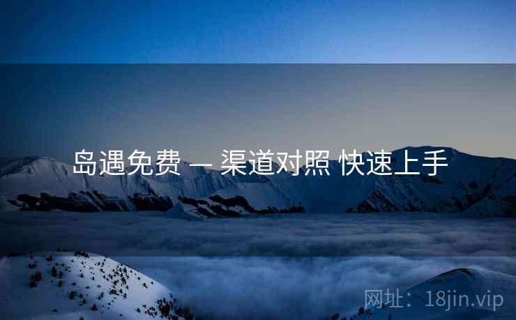 岛遇免费 — 渠道对照 快速上手  第1张