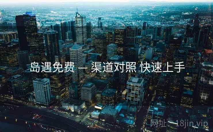 岛遇免费 — 渠道对照 快速上手  第2张