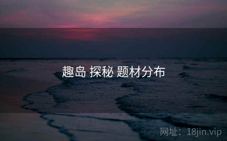 趣岛 探秘 题材分布  第2张