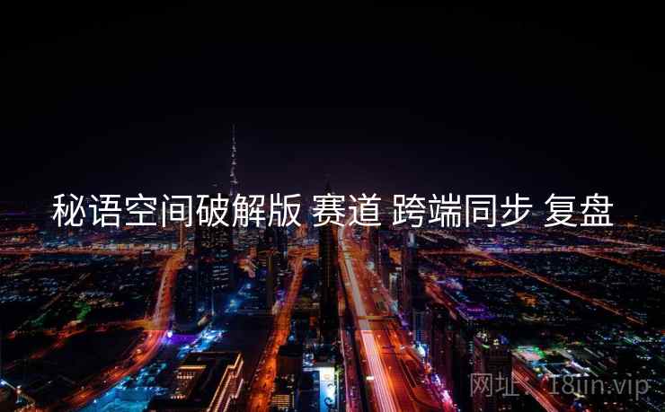 秘语空间破解版 赛道 跨端同步 复盘