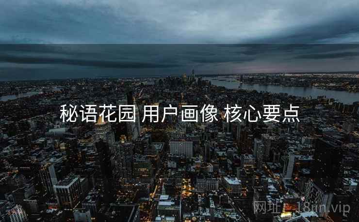 秘语花园 用户画像 核心要点  第2张