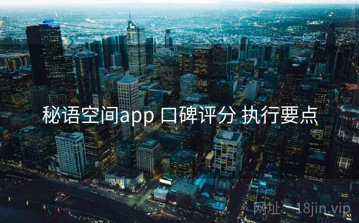 秘语空间app 口碑评分 执行要点