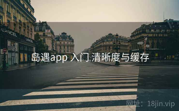 岛遇app 入门 清晰度与缓存