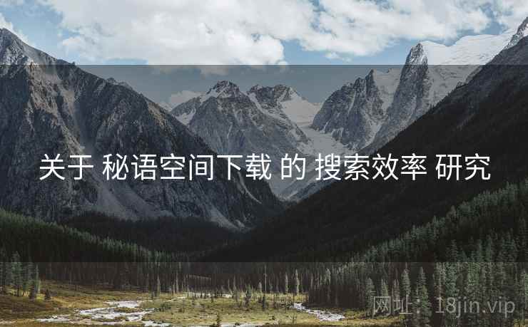 关于 秘语空间下载 的 搜索效率 研究