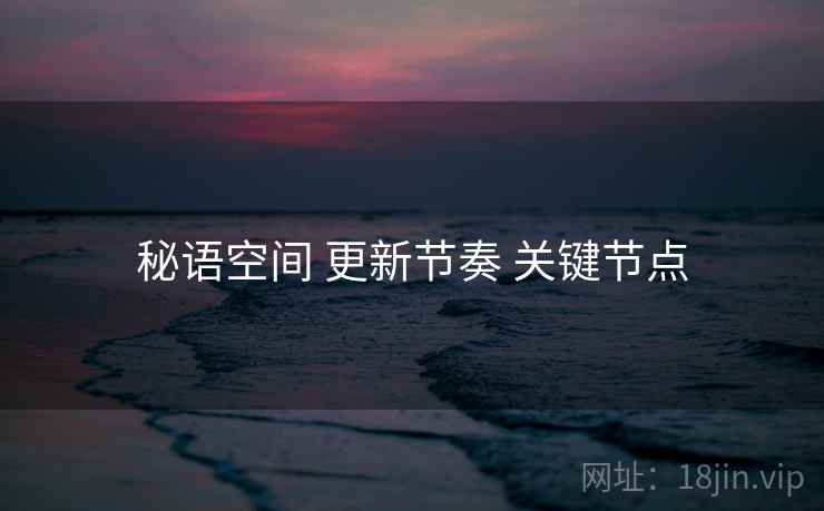 秘语空间 更新节奏 关键节点