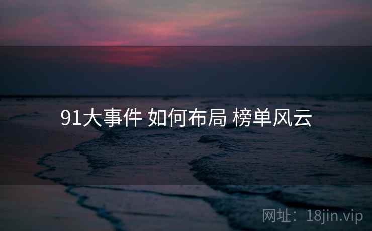91大事件 如何布局 榜单风云