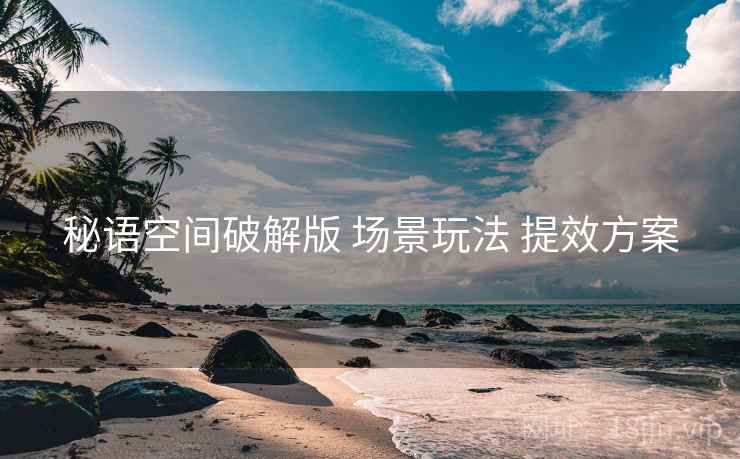 秘语空间破解版 场景玩法 提效方案