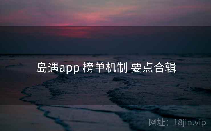 岛遇app 榜单机制 要点合辑